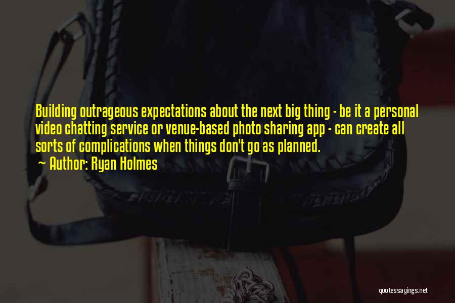 Ryan Holmes Quotes: Building Outrageous Expectations About The Next Big Thing - Be It A Personal Video Chatting Service Or Venue-based Photo Sharing