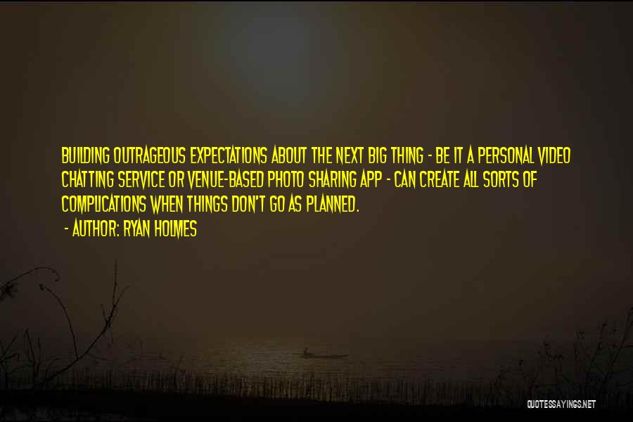 Ryan Holmes Quotes: Building Outrageous Expectations About The Next Big Thing - Be It A Personal Video Chatting Service Or Venue-based Photo Sharing