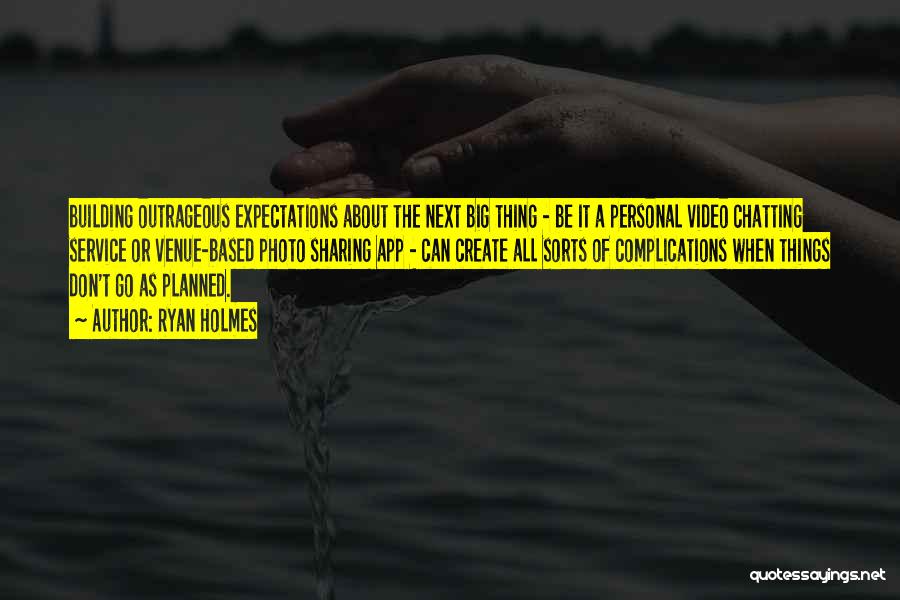 Ryan Holmes Quotes: Building Outrageous Expectations About The Next Big Thing - Be It A Personal Video Chatting Service Or Venue-based Photo Sharing