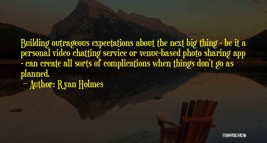 Ryan Holmes Quotes: Building Outrageous Expectations About The Next Big Thing - Be It A Personal Video Chatting Service Or Venue-based Photo Sharing