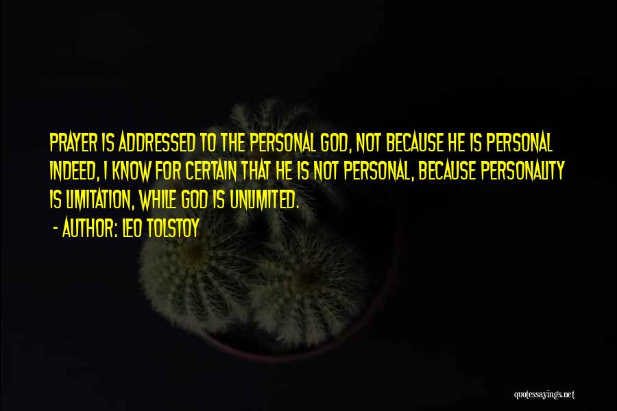 Leo Tolstoy Quotes: Prayer Is Addressed To The Personal God, Not Because He Is Personal Indeed, I Know For Certain That He Is