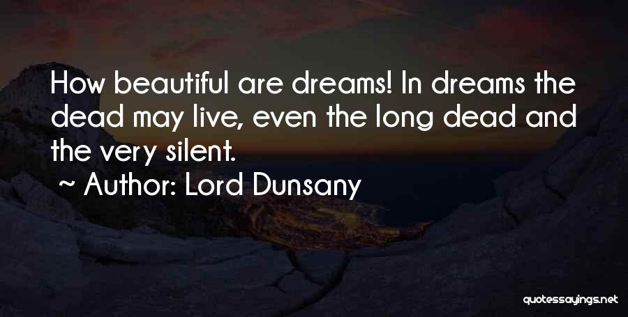 Lord Dunsany Quotes: How Beautiful Are Dreams! In Dreams The Dead May Live, Even The Long Dead And The Very Silent.