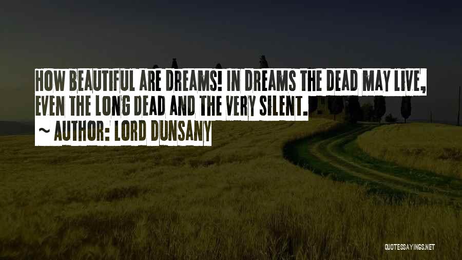 Lord Dunsany Quotes: How Beautiful Are Dreams! In Dreams The Dead May Live, Even The Long Dead And The Very Silent.