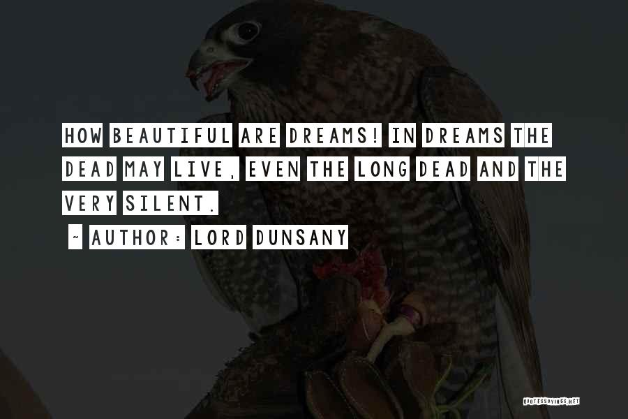 Lord Dunsany Quotes: How Beautiful Are Dreams! In Dreams The Dead May Live, Even The Long Dead And The Very Silent.