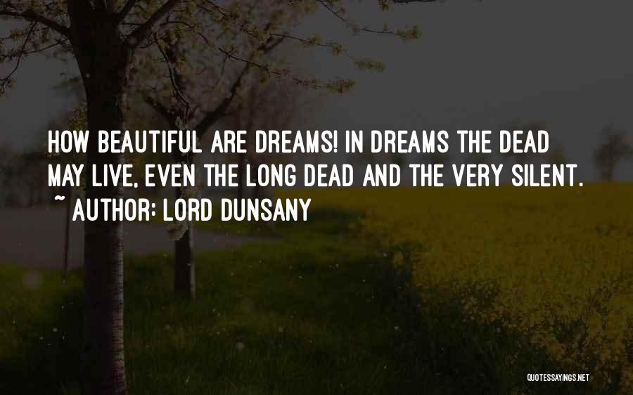 Lord Dunsany Quotes: How Beautiful Are Dreams! In Dreams The Dead May Live, Even The Long Dead And The Very Silent.