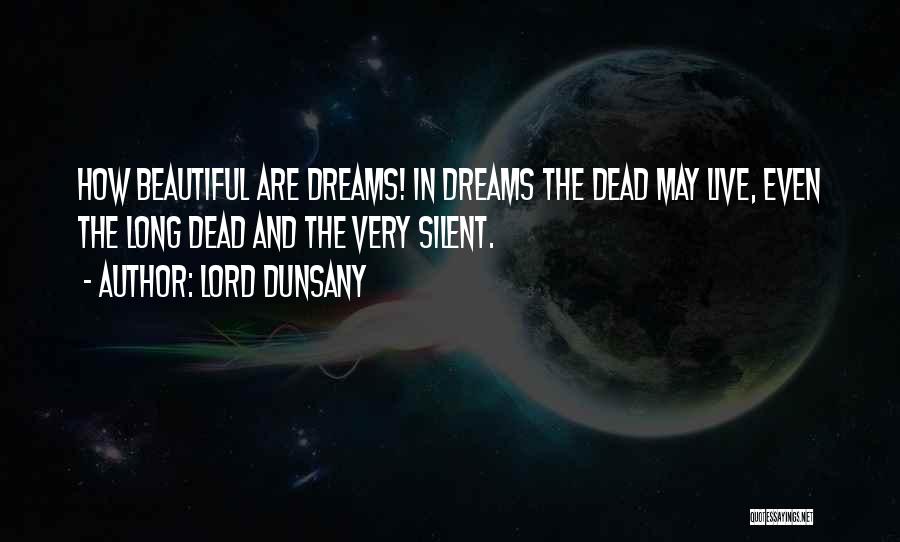 Lord Dunsany Quotes: How Beautiful Are Dreams! In Dreams The Dead May Live, Even The Long Dead And The Very Silent.