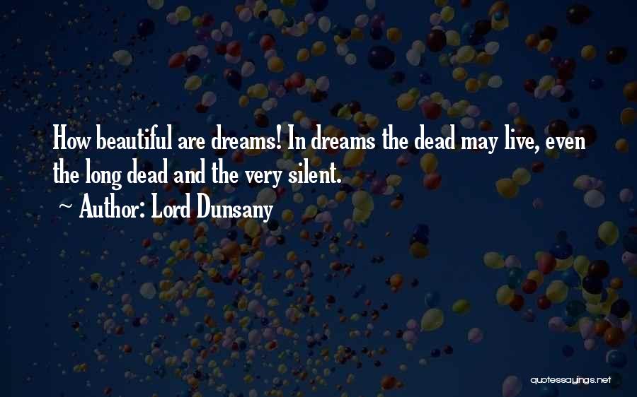 Lord Dunsany Quotes: How Beautiful Are Dreams! In Dreams The Dead May Live, Even The Long Dead And The Very Silent.
