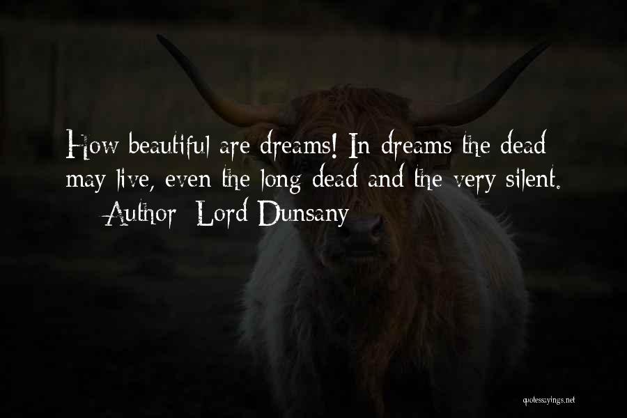 Lord Dunsany Quotes: How Beautiful Are Dreams! In Dreams The Dead May Live, Even The Long Dead And The Very Silent.