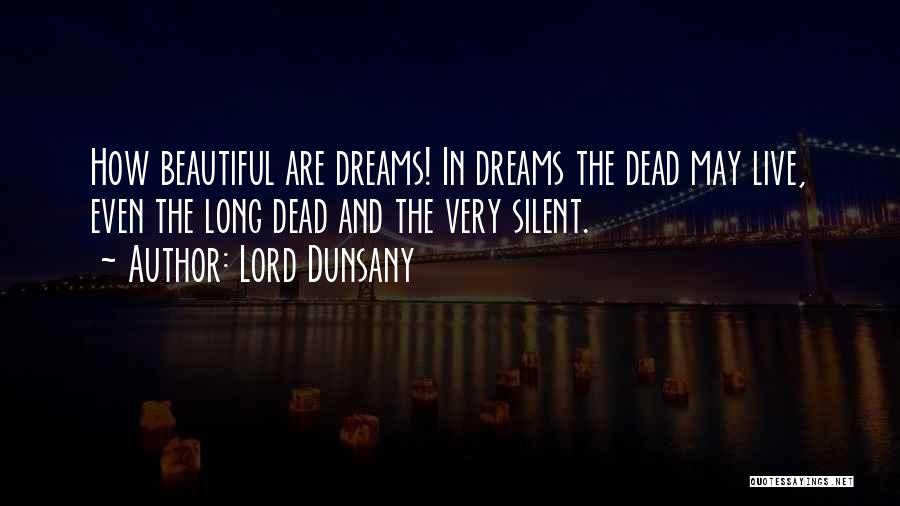 Lord Dunsany Quotes: How Beautiful Are Dreams! In Dreams The Dead May Live, Even The Long Dead And The Very Silent.