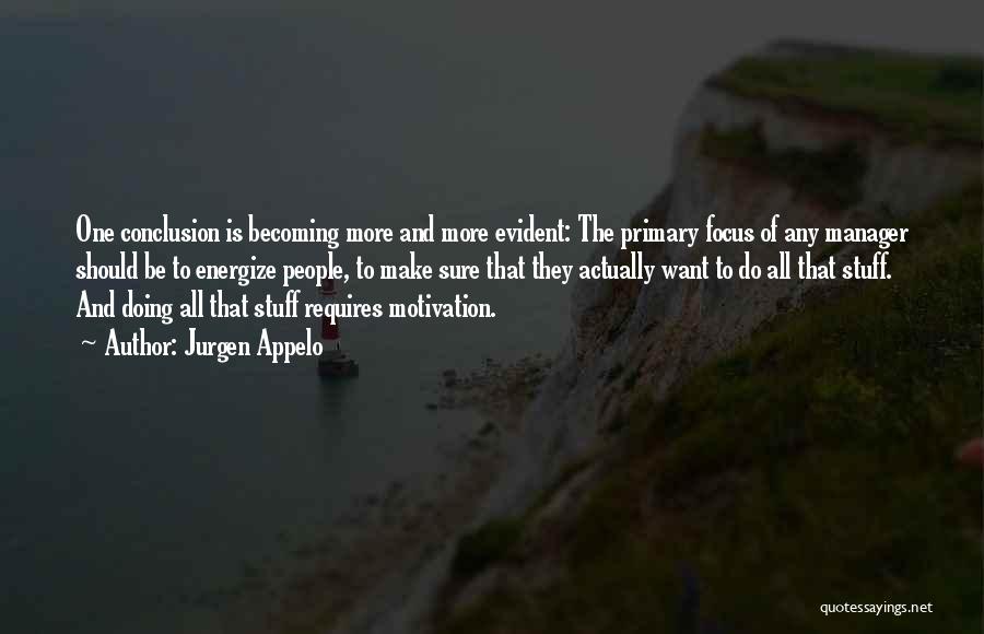 Jurgen Appelo Quotes: One Conclusion Is Becoming More And More Evident: The Primary Focus Of Any Manager Should Be To Energize People, To