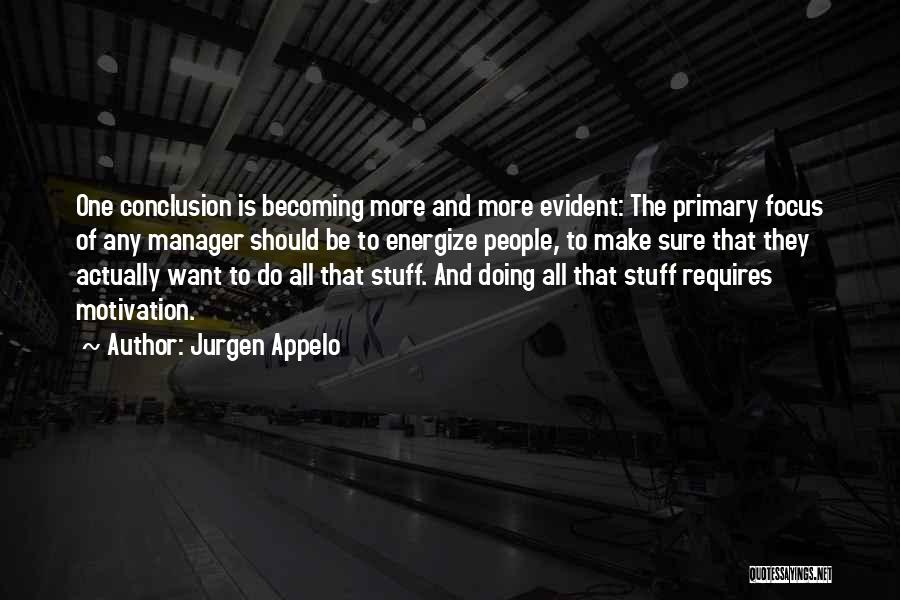 Jurgen Appelo Quotes: One Conclusion Is Becoming More And More Evident: The Primary Focus Of Any Manager Should Be To Energize People, To