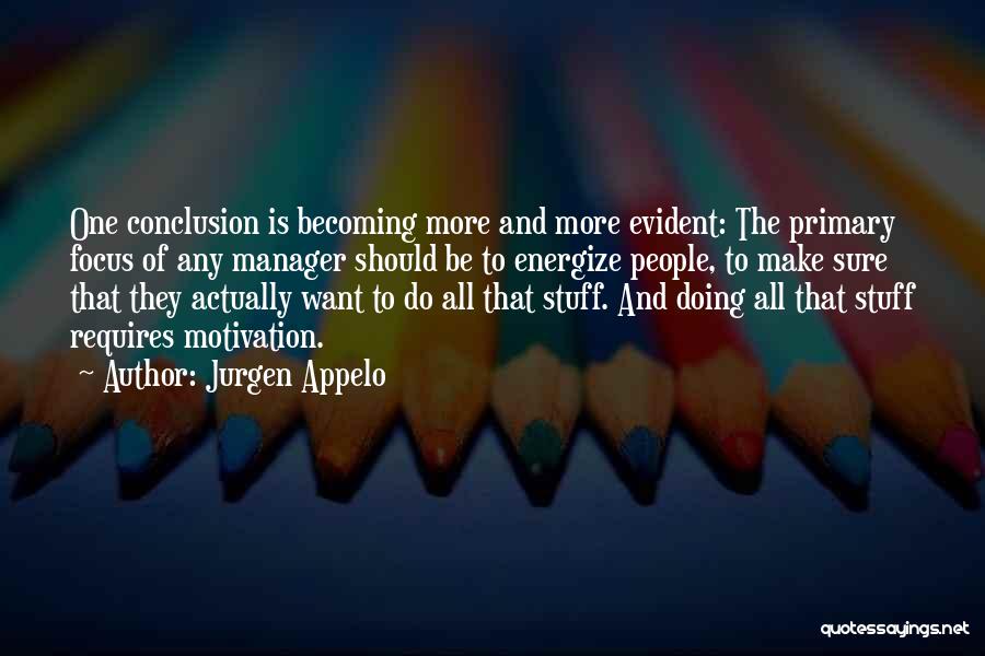 Jurgen Appelo Quotes: One Conclusion Is Becoming More And More Evident: The Primary Focus Of Any Manager Should Be To Energize People, To