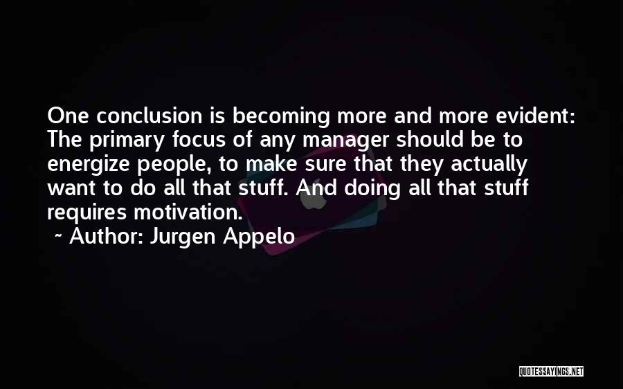 Jurgen Appelo Quotes: One Conclusion Is Becoming More And More Evident: The Primary Focus Of Any Manager Should Be To Energize People, To