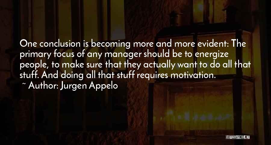 Jurgen Appelo Quotes: One Conclusion Is Becoming More And More Evident: The Primary Focus Of Any Manager Should Be To Energize People, To