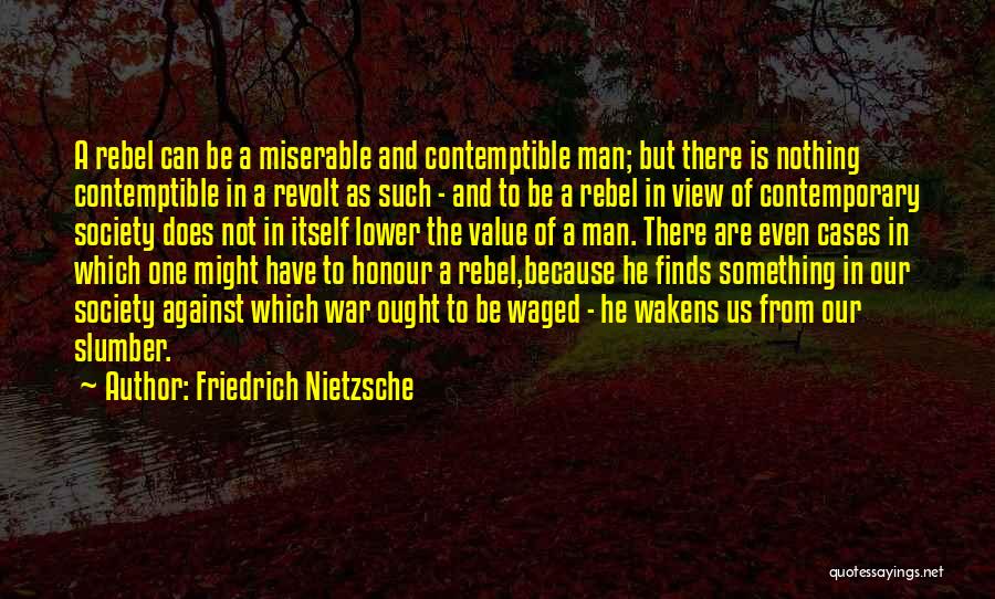 Friedrich Nietzsche Quotes: A Rebel Can Be A Miserable And Contemptible Man; But There Is Nothing Contemptible In A Revolt As Such -