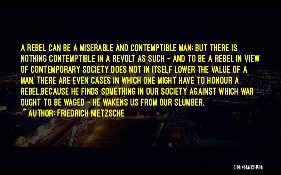 Friedrich Nietzsche Quotes: A Rebel Can Be A Miserable And Contemptible Man; But There Is Nothing Contemptible In A Revolt As Such -