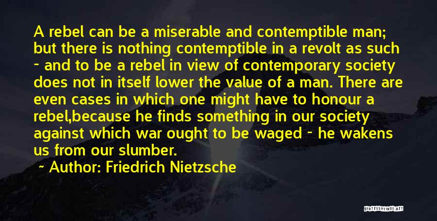 Friedrich Nietzsche Quotes: A Rebel Can Be A Miserable And Contemptible Man; But There Is Nothing Contemptible In A Revolt As Such -