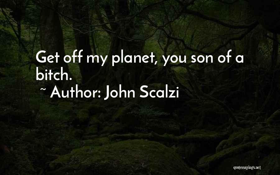 John Scalzi Quotes: Get Off My Planet, You Son Of A Bitch.