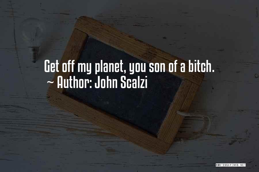 John Scalzi Quotes: Get Off My Planet, You Son Of A Bitch.
