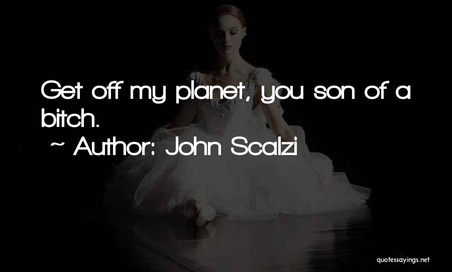 John Scalzi Quotes: Get Off My Planet, You Son Of A Bitch.