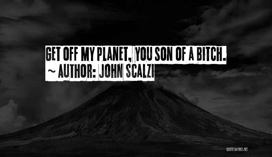 John Scalzi Quotes: Get Off My Planet, You Son Of A Bitch.