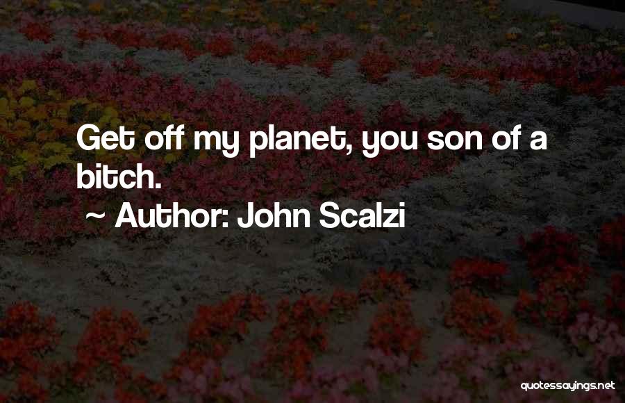 John Scalzi Quotes: Get Off My Planet, You Son Of A Bitch.