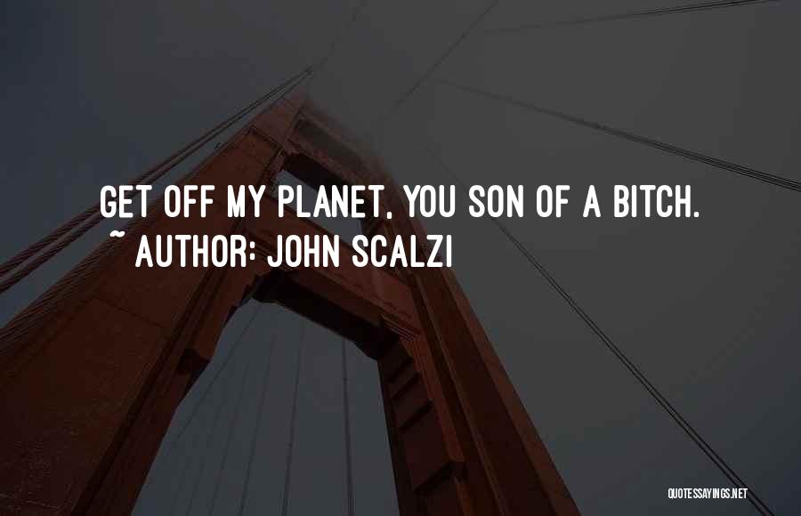 John Scalzi Quotes: Get Off My Planet, You Son Of A Bitch.