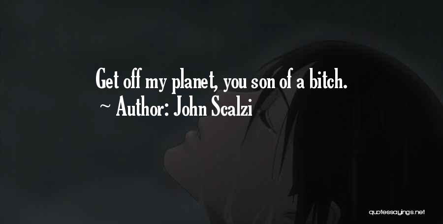 John Scalzi Quotes: Get Off My Planet, You Son Of A Bitch.