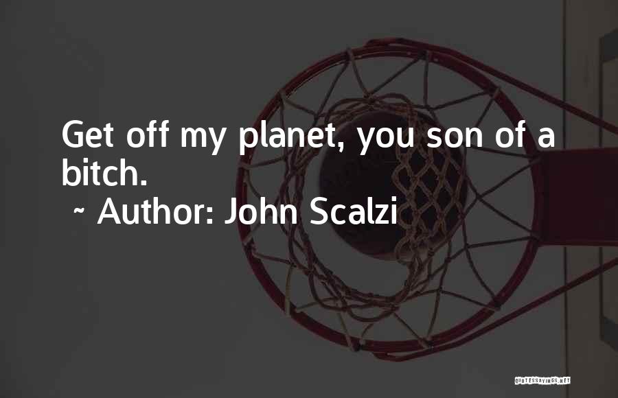 John Scalzi Quotes: Get Off My Planet, You Son Of A Bitch.