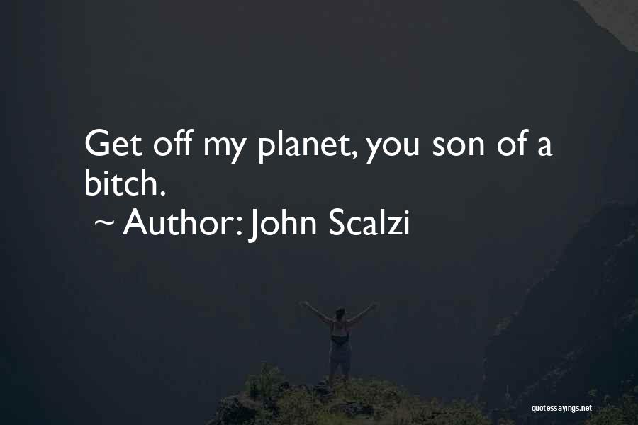 John Scalzi Quotes: Get Off My Planet, You Son Of A Bitch.