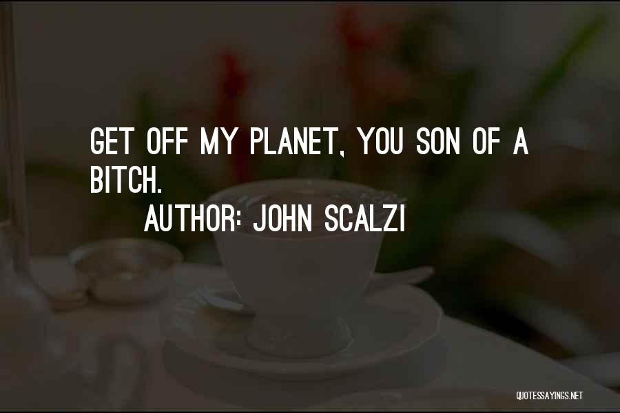 John Scalzi Quotes: Get Off My Planet, You Son Of A Bitch.