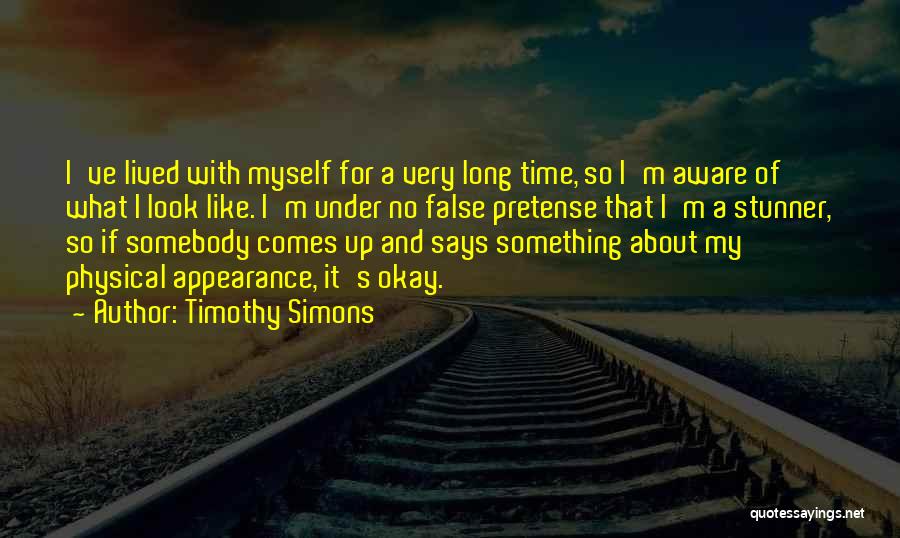 Timothy Simons Quotes: I've Lived With Myself For A Very Long Time, So I'm Aware Of What I Look Like. I'm Under No