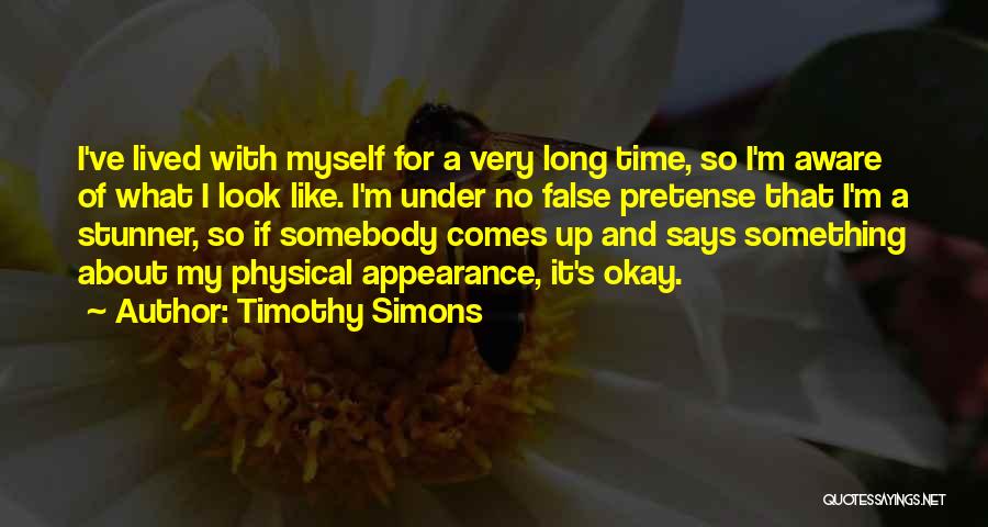 Timothy Simons Quotes: I've Lived With Myself For A Very Long Time, So I'm Aware Of What I Look Like. I'm Under No