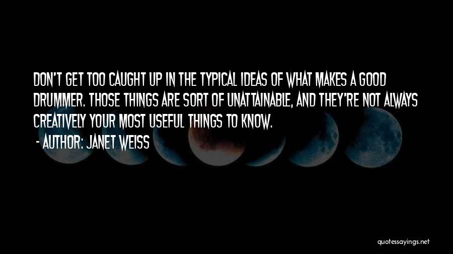 Janet Weiss Quotes: Don't Get Too Caught Up In The Typical Ideas Of What Makes A Good Drummer. Those Things Are Sort Of