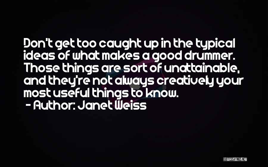 Janet Weiss Quotes: Don't Get Too Caught Up In The Typical Ideas Of What Makes A Good Drummer. Those Things Are Sort Of