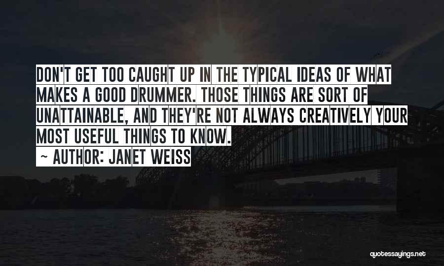 Janet Weiss Quotes: Don't Get Too Caught Up In The Typical Ideas Of What Makes A Good Drummer. Those Things Are Sort Of