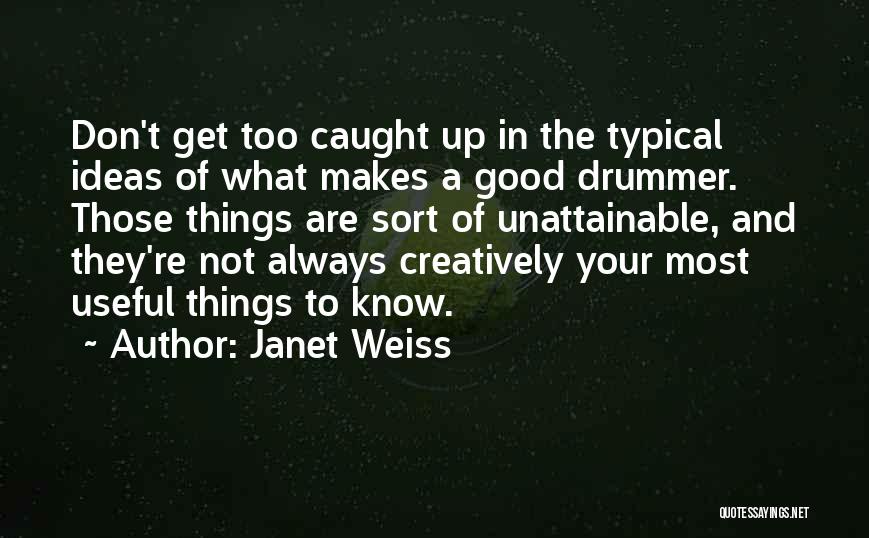 Janet Weiss Quotes: Don't Get Too Caught Up In The Typical Ideas Of What Makes A Good Drummer. Those Things Are Sort Of