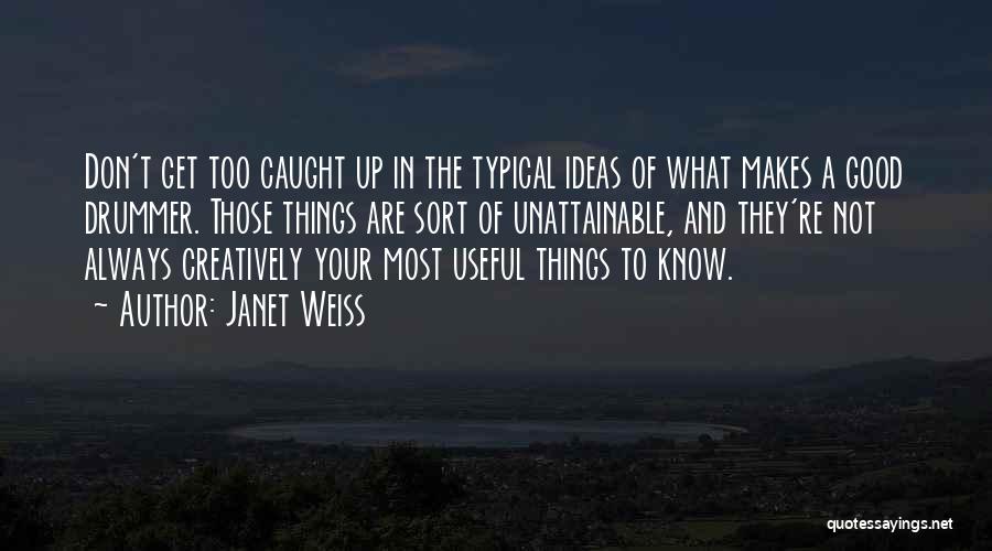 Janet Weiss Quotes: Don't Get Too Caught Up In The Typical Ideas Of What Makes A Good Drummer. Those Things Are Sort Of