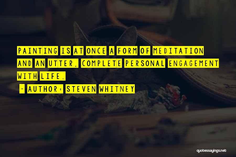 Steven Whitney Quotes: Painting Is At Once A Form Of Meditation And An Utter, Complete Personal Engagement With Life.