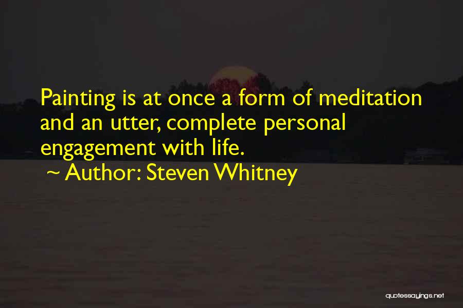 Steven Whitney Quotes: Painting Is At Once A Form Of Meditation And An Utter, Complete Personal Engagement With Life.