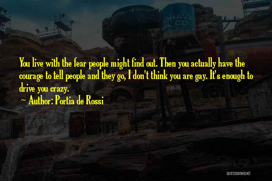 Portia De Rossi Quotes: You Live With The Fear People Might Find Out. Then You Actually Have The Courage To Tell People And They