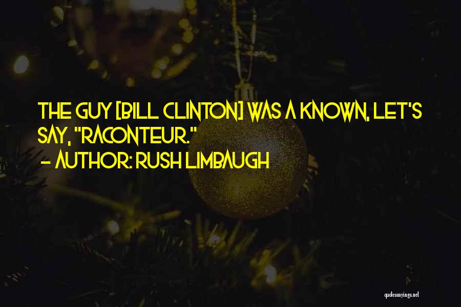 Rush Limbaugh Quotes: The Guy [bill Clinton] Was A Known, Let's Say, Raconteur.