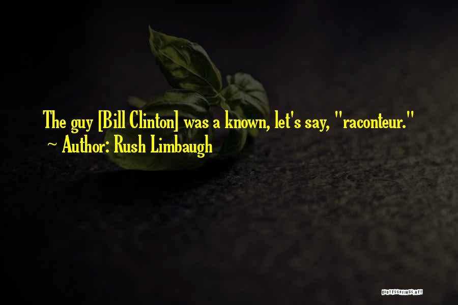 Rush Limbaugh Quotes: The Guy [bill Clinton] Was A Known, Let's Say, Raconteur.