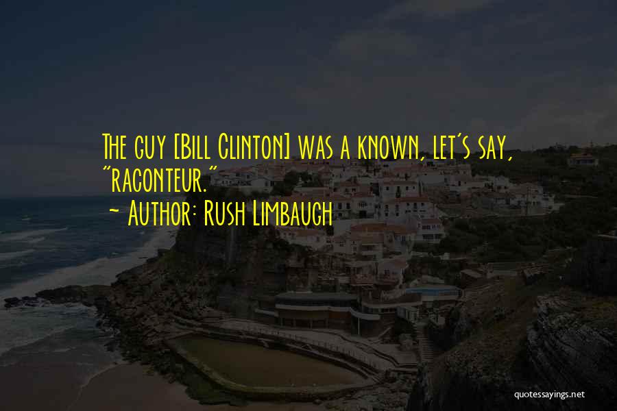 Rush Limbaugh Quotes: The Guy [bill Clinton] Was A Known, Let's Say, Raconteur.