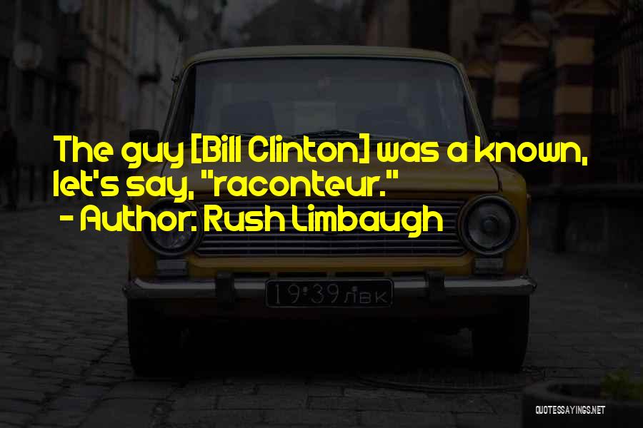 Rush Limbaugh Quotes: The Guy [bill Clinton] Was A Known, Let's Say, Raconteur.