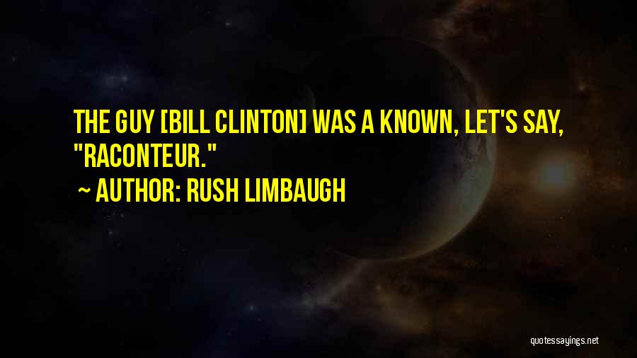 Rush Limbaugh Quotes: The Guy [bill Clinton] Was A Known, Let's Say, Raconteur.