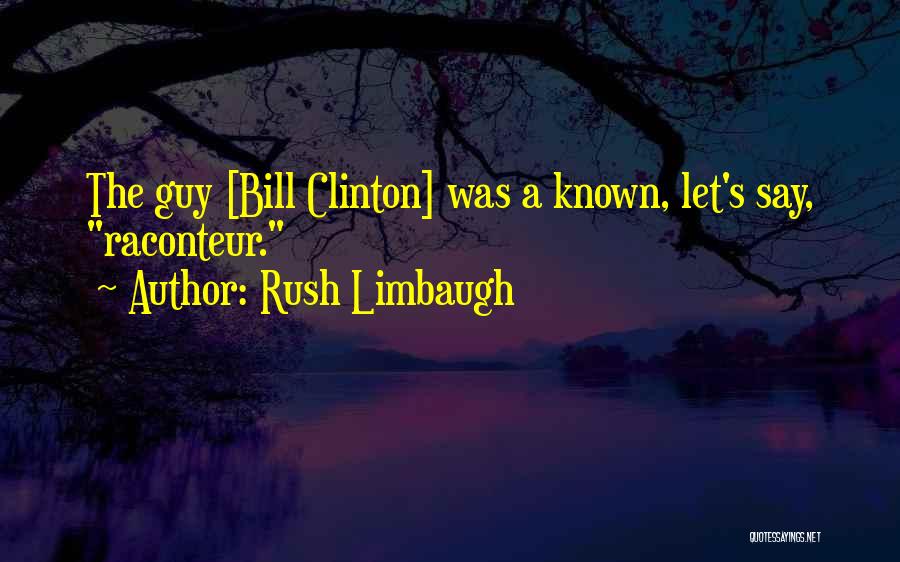 Rush Limbaugh Quotes: The Guy [bill Clinton] Was A Known, Let's Say, Raconteur.