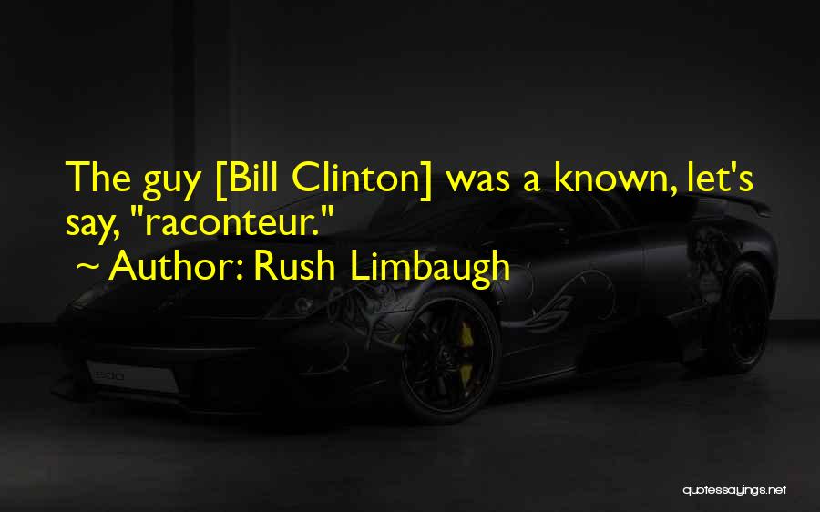 Rush Limbaugh Quotes: The Guy [bill Clinton] Was A Known, Let's Say, Raconteur.