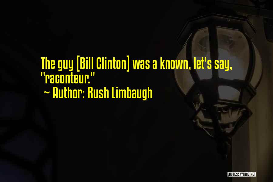 Rush Limbaugh Quotes: The Guy [bill Clinton] Was A Known, Let's Say, Raconteur.