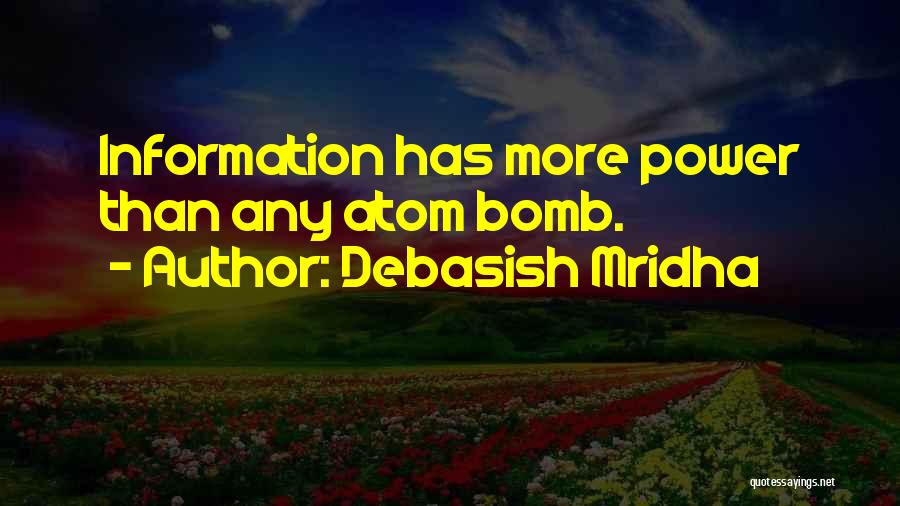 Debasish Mridha Quotes: Information Has More Power Than Any Atom Bomb.